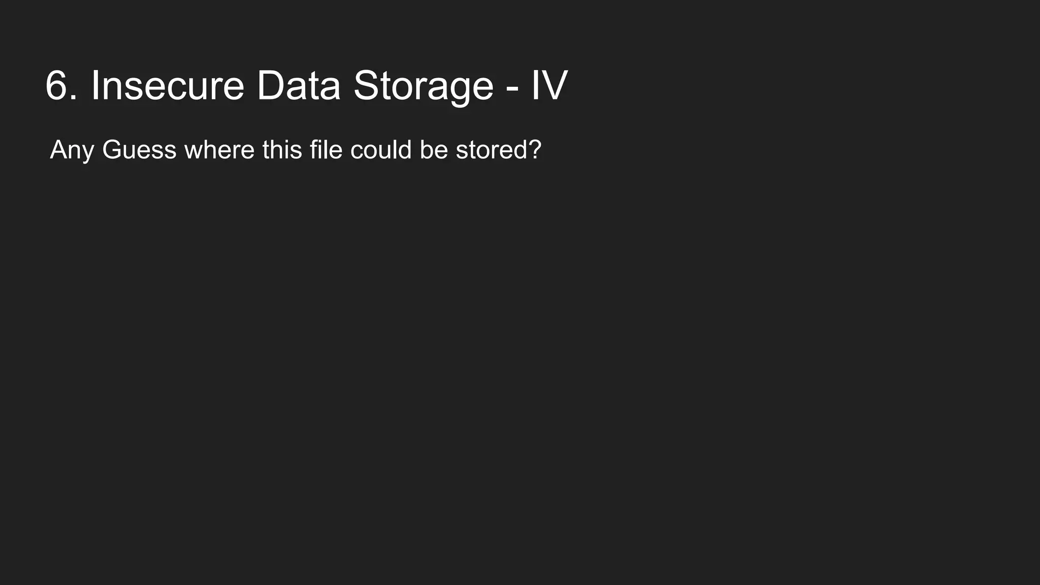 6. Insecure Data Storage - IV
Any Guess where this file could be stored?
 
