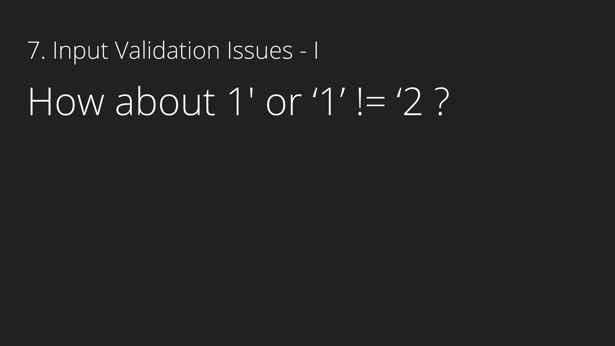 7. Input Validation Issues - I
How about 1′ or ‘1’ != ‘2 ?
 