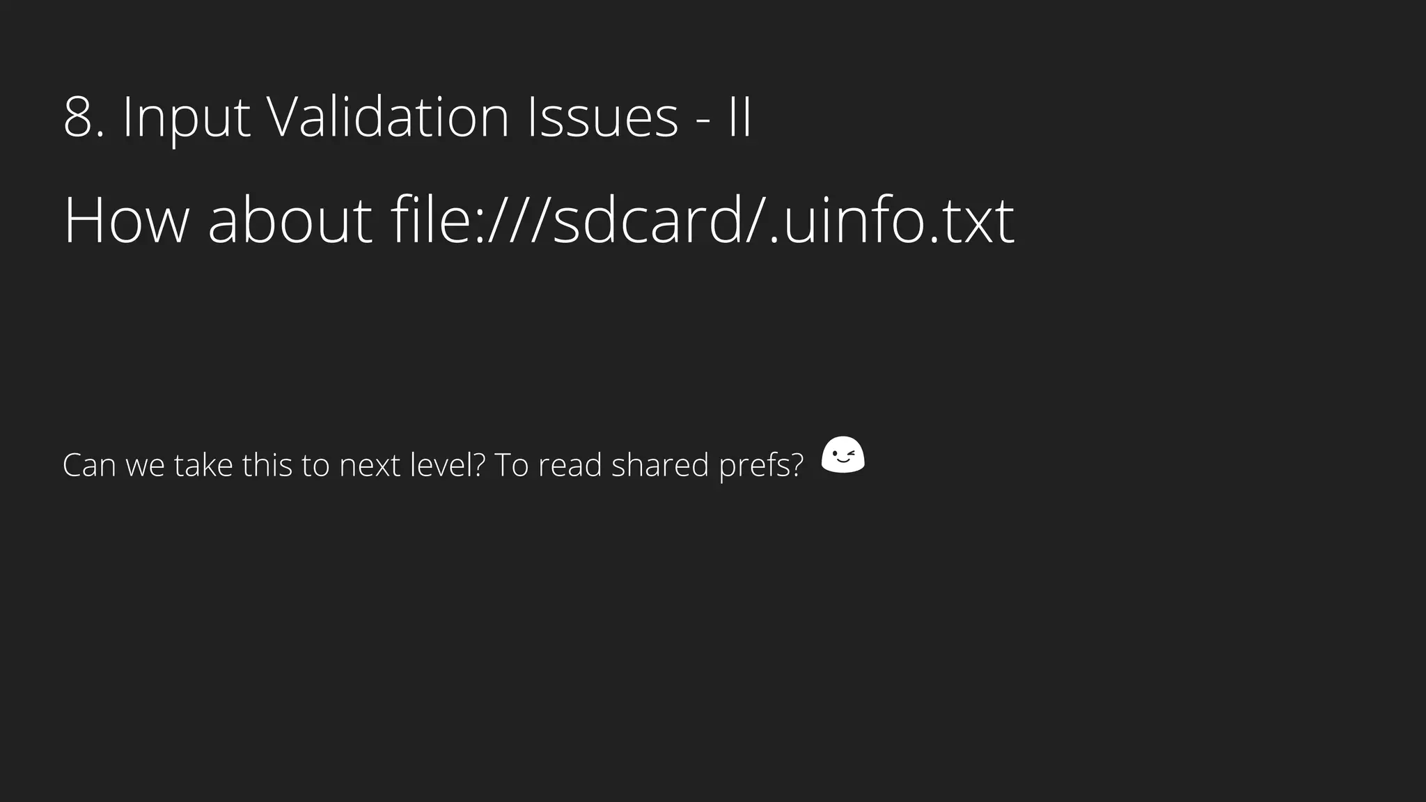 8. Input Validation Issues - II
How about file:///sdcard/.uinfo.txt
Can we take this to next level? To read shared prefs? 😉
 