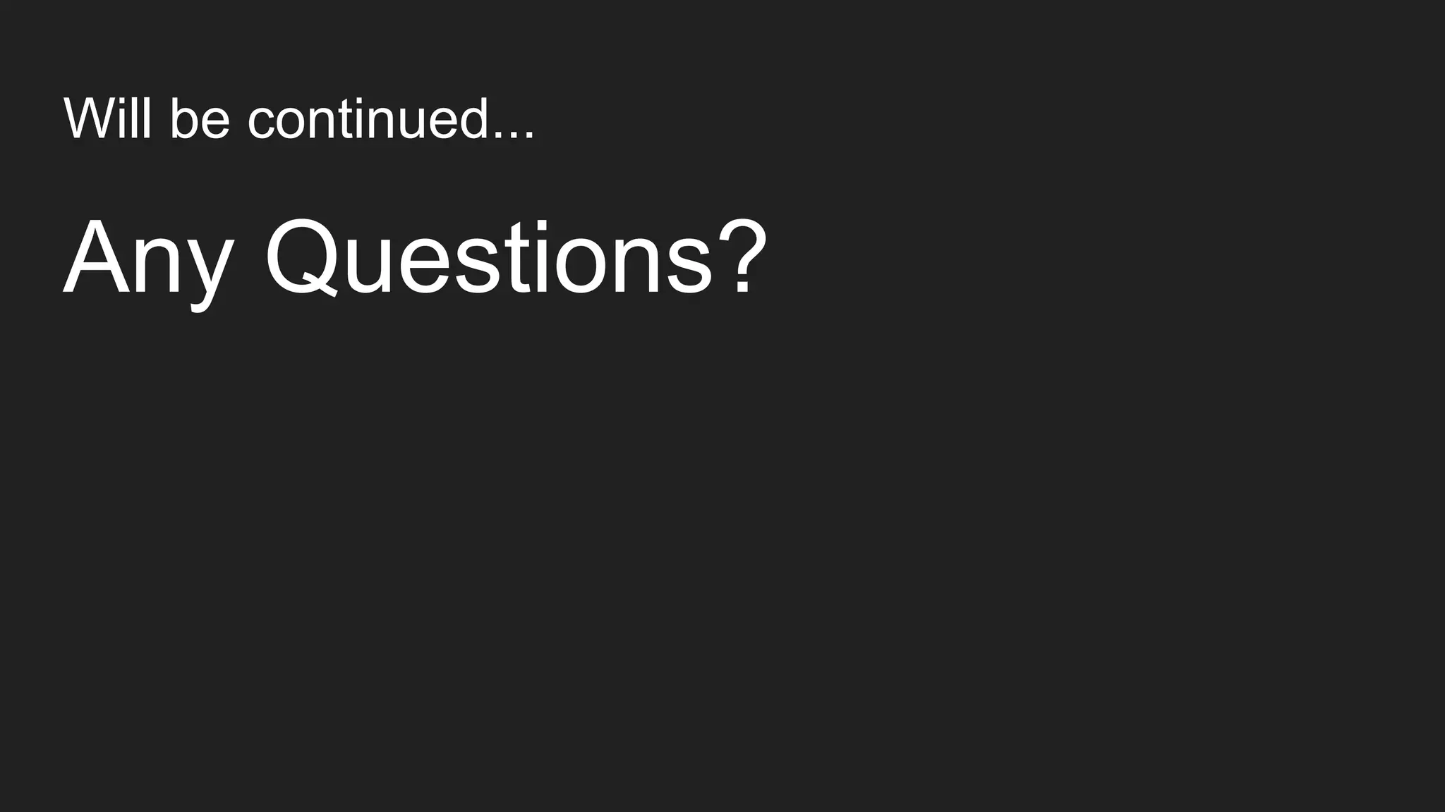 Will be continued...
Any Questions?
 