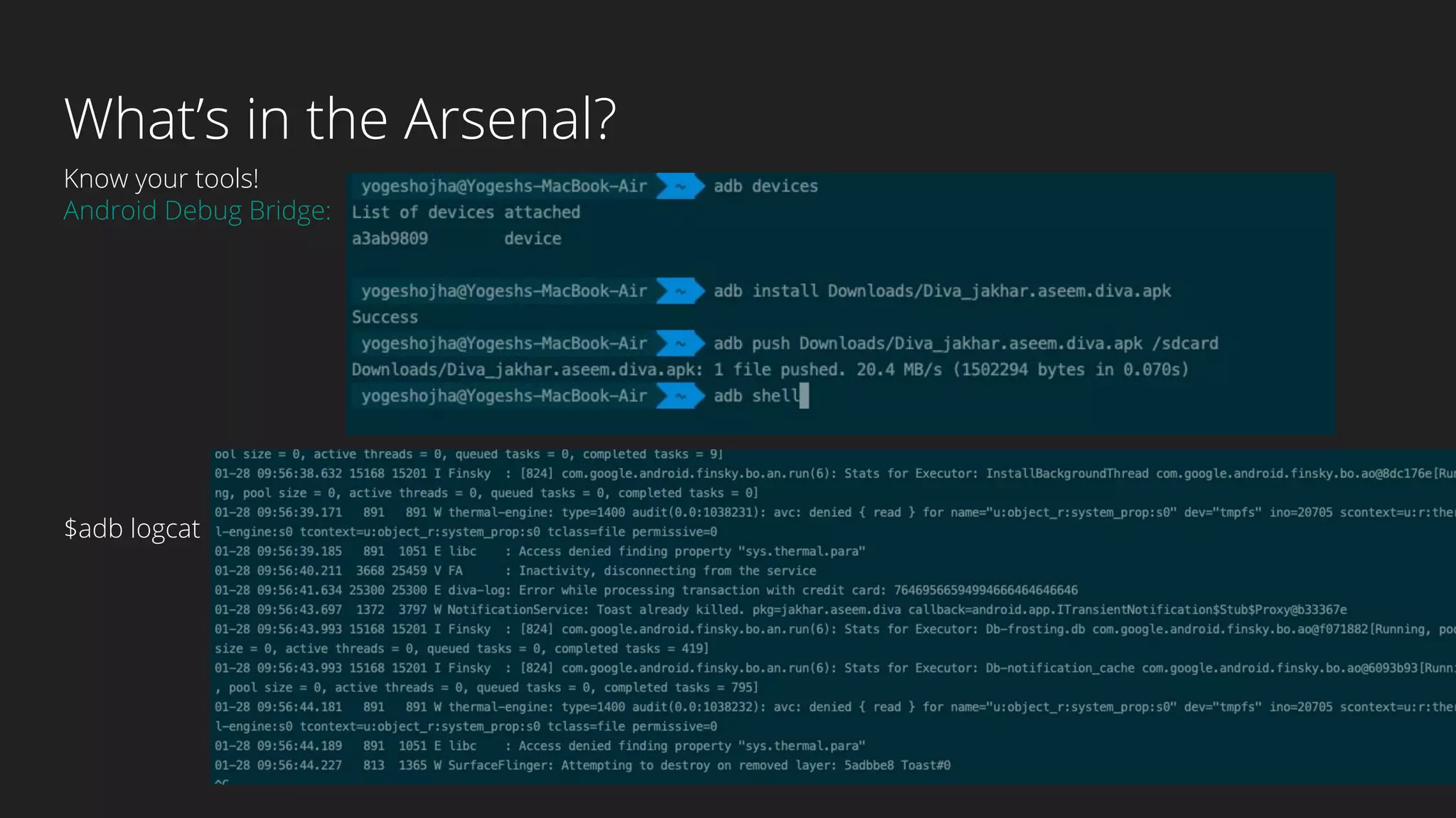 What’s in the Arsenal?
Know your tools!
Android Debug Bridge:
$adb logcat
 