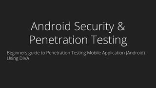 Android Security &
Penetration Testing
Beginners guide to Penetration Testing Mobile Application (Android)
Using DIVA
 