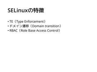 SELinuxの特徴
• TE（Type Enforcement）
• ドメイン遷移（Domain transition）
• RBAC（Role Base Access Control）
 