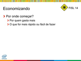 Globalcode – Open4education
FISL 14Economizando
Por onde começar?
Por quem gasta mais
O que for mais rápido ou fácil de fazer
 