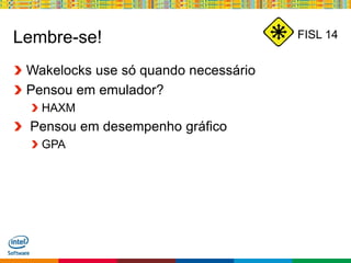 Globalcode – Open4education
FISL 14Lembre-se!
Wakelocks use só quando necessário
Pensou em emulador?
HAXM
Pensou em desempenho gráfico
GPA
 
