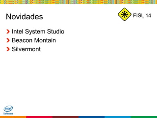 Globalcode – Open4education
FISL 14Novidades
Intel System Studio
Beacon Montain
Silvermont
 