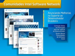 Conteúdo Online
em Português
para dar suporte
ao Desenvolvedor
Quatro Novas
Comunidades
de Software
locais
Anunciando Melhorias
no Suporte ao
Desenvolvedor
Brasileiro
Comunidades Intel Software Network
 