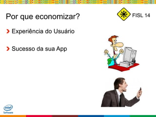 Globalcode – Open4education
FISL 14Por que economizar?
Experiência do Usuário
Sucesso da sua App
 