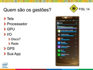 Globalcode – Open4education
FISL 14Quem são os gastões?
Tela
Processador
GPU
I/O
Disco?
Rede
GPS
Sua App
 
