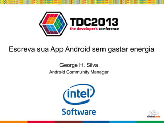 Globalcode – Open4education
Escreva sua App Android sem gastar energia
George H. Silva
Android Community Manager
 