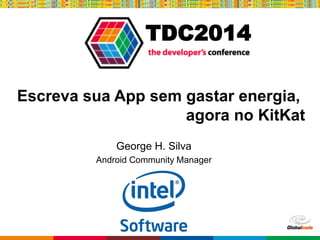 Globalcode – Open4education
TDC2014
Escreva sua App sem gastar energia,
agora no KitKat
George H. Silva
Android Community Manager
 