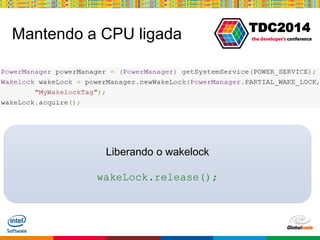 Globalcode – Open4education
TDC2014
Mantendo a CPU ligada
Liberando o wakelock
wakeLock.release();
 