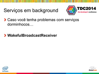 Globalcode – Open4education
TDC2014
Serviços em background
Caso você tenha problemas com serviços
dorminhocos…
WakefulBroadcastReceiver
 