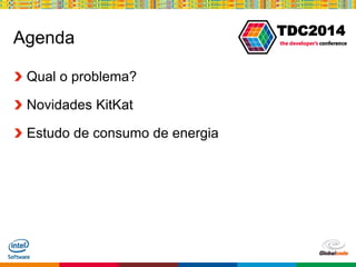 Globalcode – Open4education
TDC2014
Agenda
Qual o problema?
Novidades KitKat
Estudo de consumo de energia
 