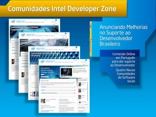 Conteúdo Online
em Português
para dar suporte
ao Desenvolvedor
Quatro Novas
Comunidades
de Software
locais
Anunciando Melhorias
no Suporte ao
Desenvolvedor
Brasileiro
Comunidades Intel Developer Zone
 