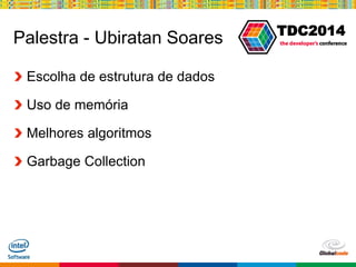 Globalcode – Open4education
TDC2014
Palestra - Ubiratan Soares
Escolha de estrutura de dados
Uso de memória
Melhores algoritmos
Garbage Collection
 