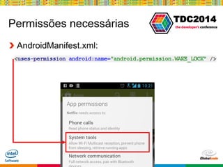 Globalcode – Open4education
TDC2014
Permissões necessárias
“Prevent phone from sleeping.”
AndroidManifest.xml:
 