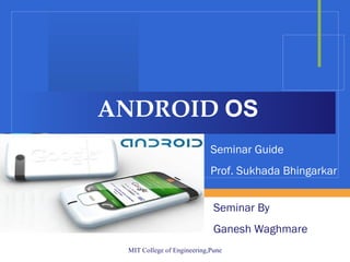 ANDROID  OS Seminar By  Ganesh Waghmare Seminar Guide Prof. Sukhada Bhingarkar 