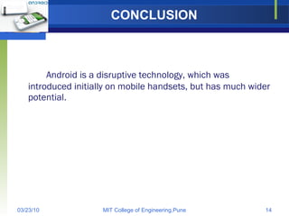 CONCLUSION Android is a disruptive technology, which was introduced initially on mobile handsets, but has much wider potential.  