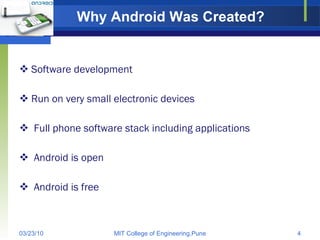 Why Android Was Created? Software development Run on very small electronic devices Full phone software stack including applications Android is open Android is free 