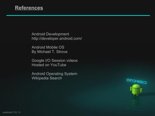 android  OS| 19 References Android Development http://developer.android.com/ Android Mobile OS By Michael T. Strove Google I/O Session videos Hosted on YouTube Android Operating System Wikipedia Search 