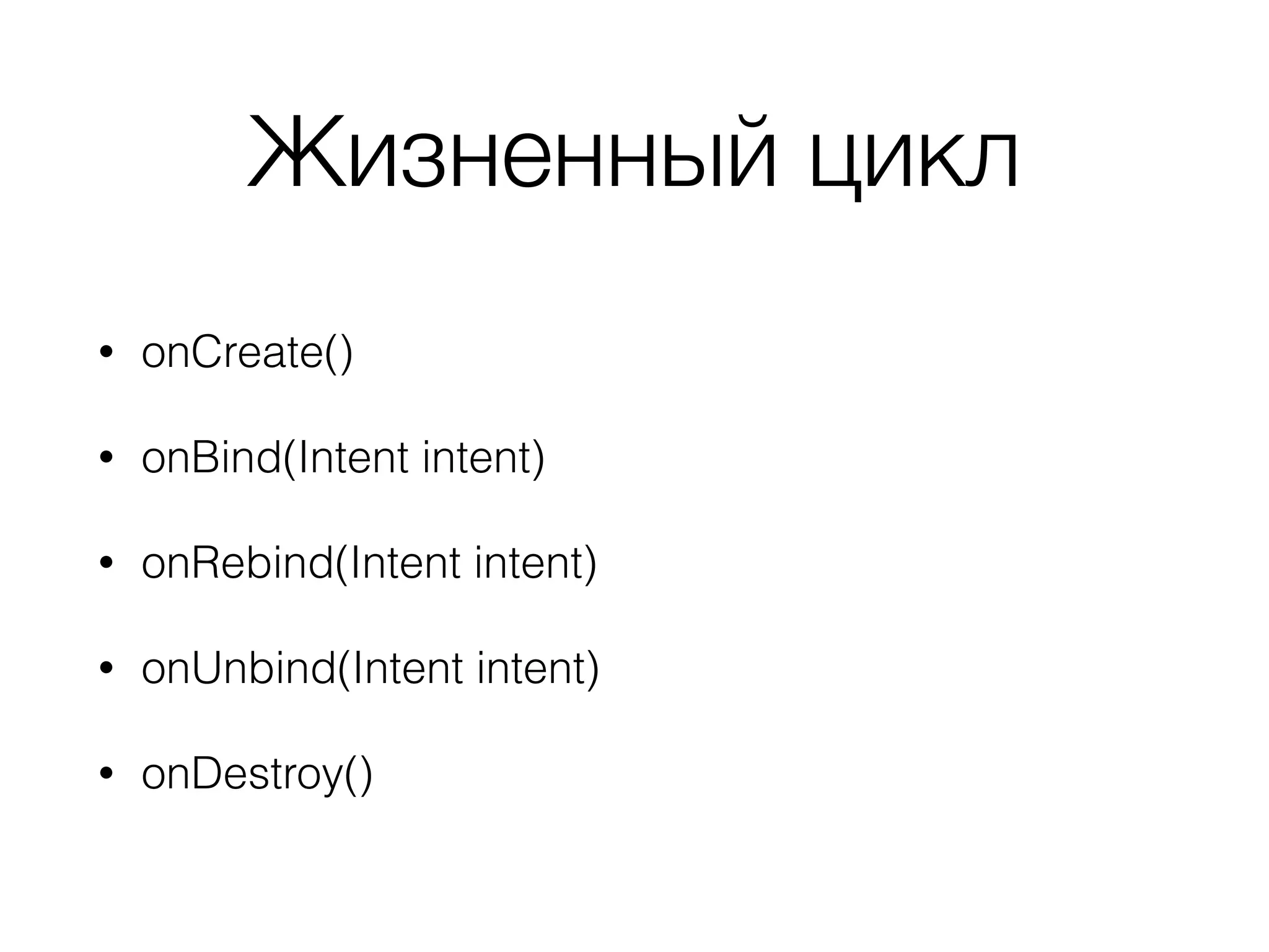 Жизненный цикл
• onCreate()
• onBind(Intent intent)
• onRebind(Intent intent)
• onUnbind(Intent intent)
• onDestroy()
 