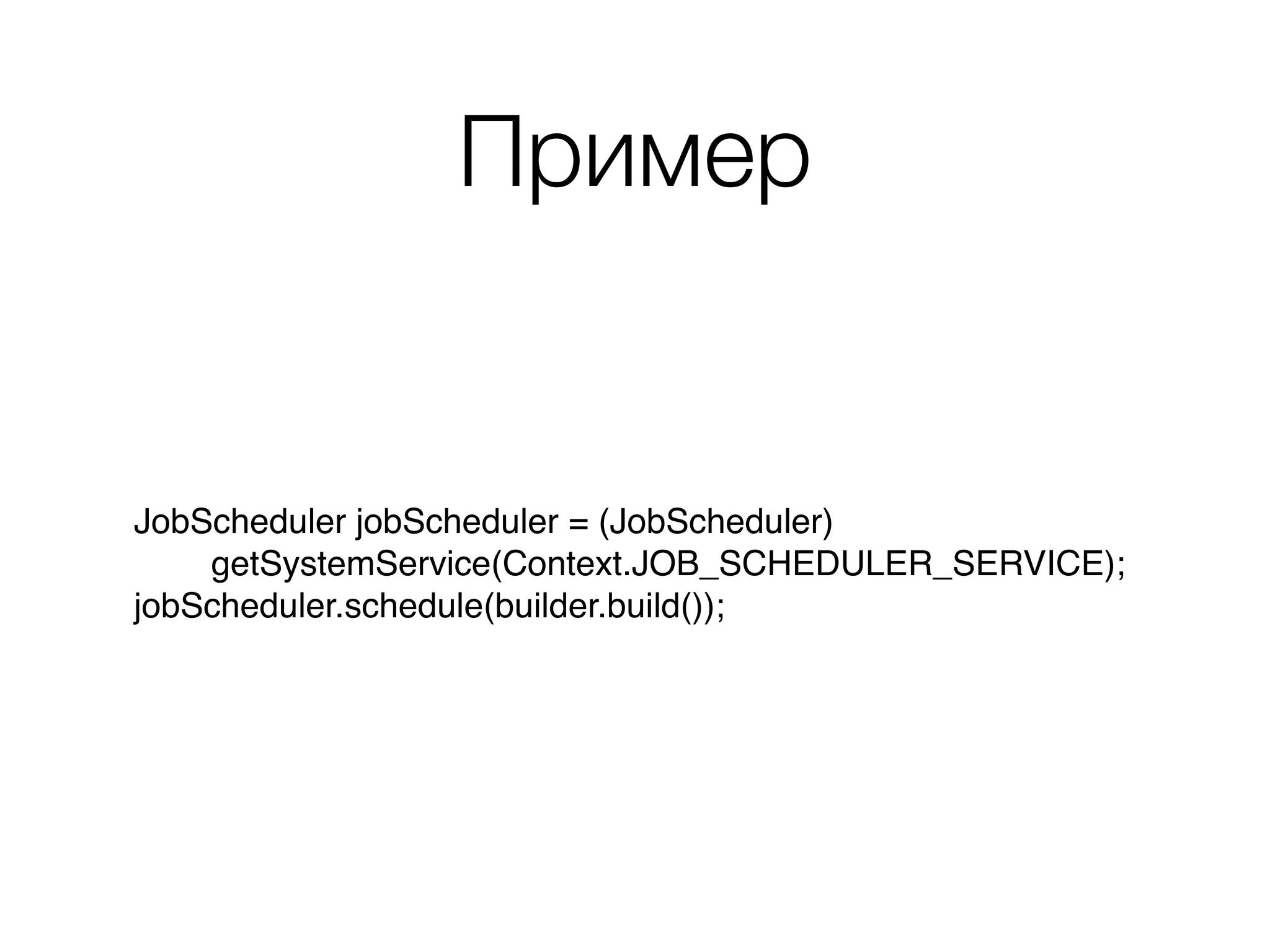 Пример
JobScheduler jobScheduler = (JobScheduler)
getSystemService(Context.JOB_SCHEDULER_SERVICE);
jobScheduler.schedule(builder.build());
 