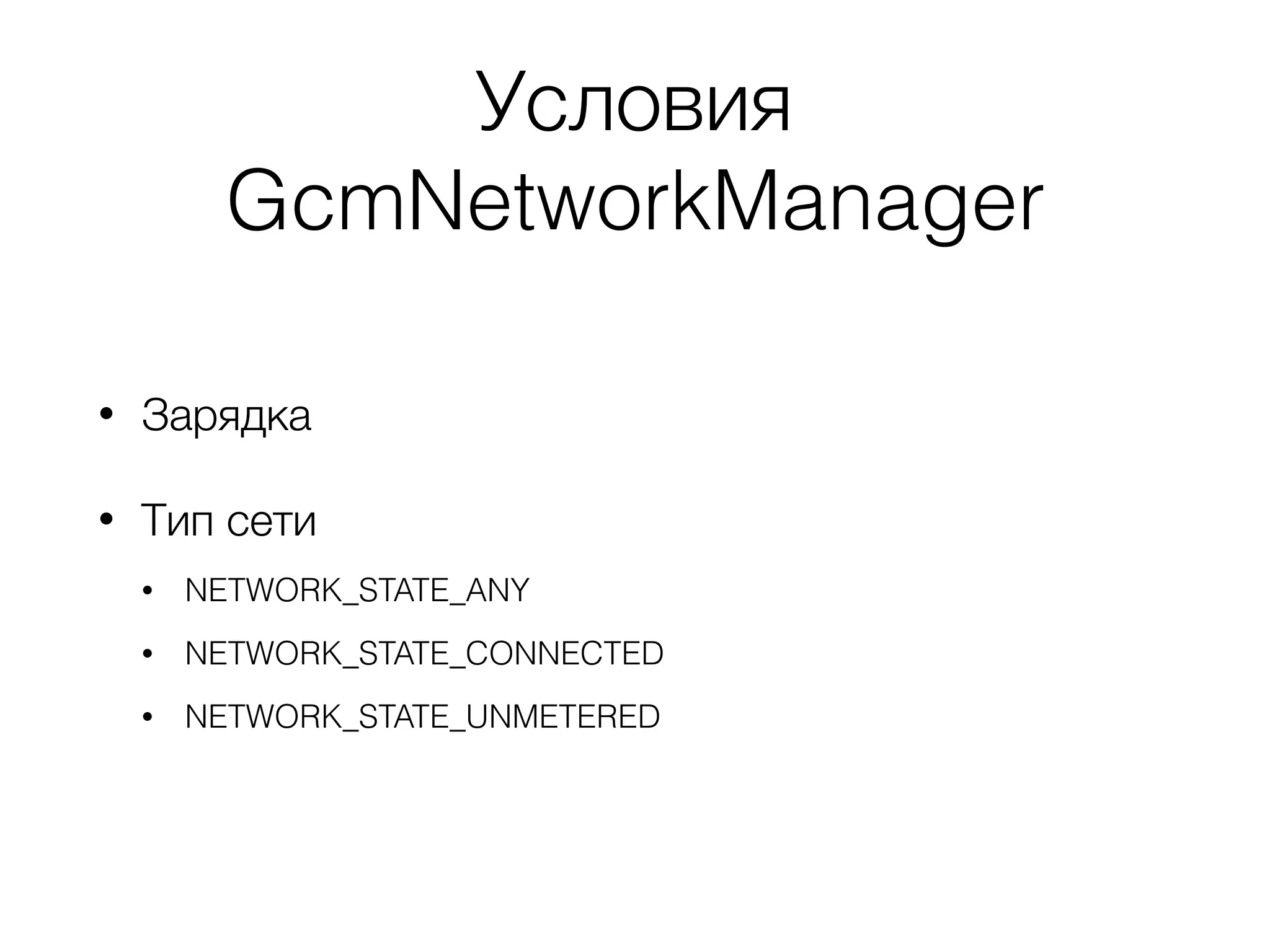 Условия
GcmNetworkManager
• Зарядка
• Тип сети
• NETWORK_STATE_ANY
• NETWORK_STATE_CONNECTED
• NETWORK_STATE_UNMETERED
 