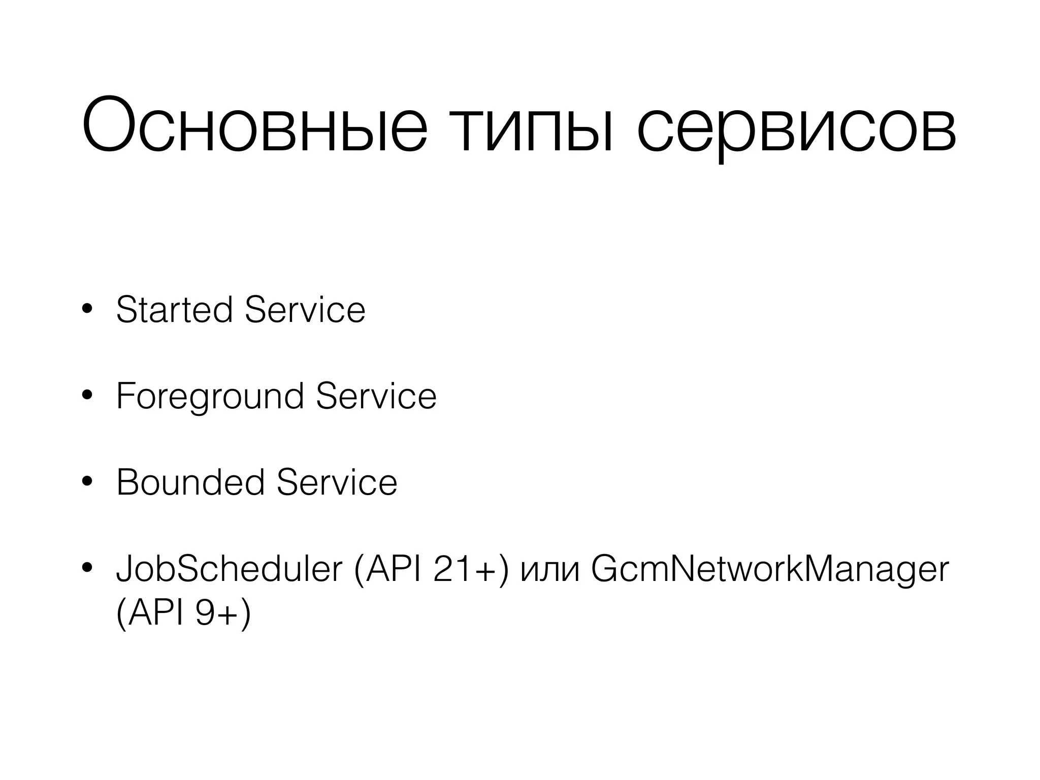 Основные типы сервисов
• Started Service
• Foreground Service
• Bounded Service
• JobScheduler (API 21+) или GcmNetworkManager
(API 9+)
 