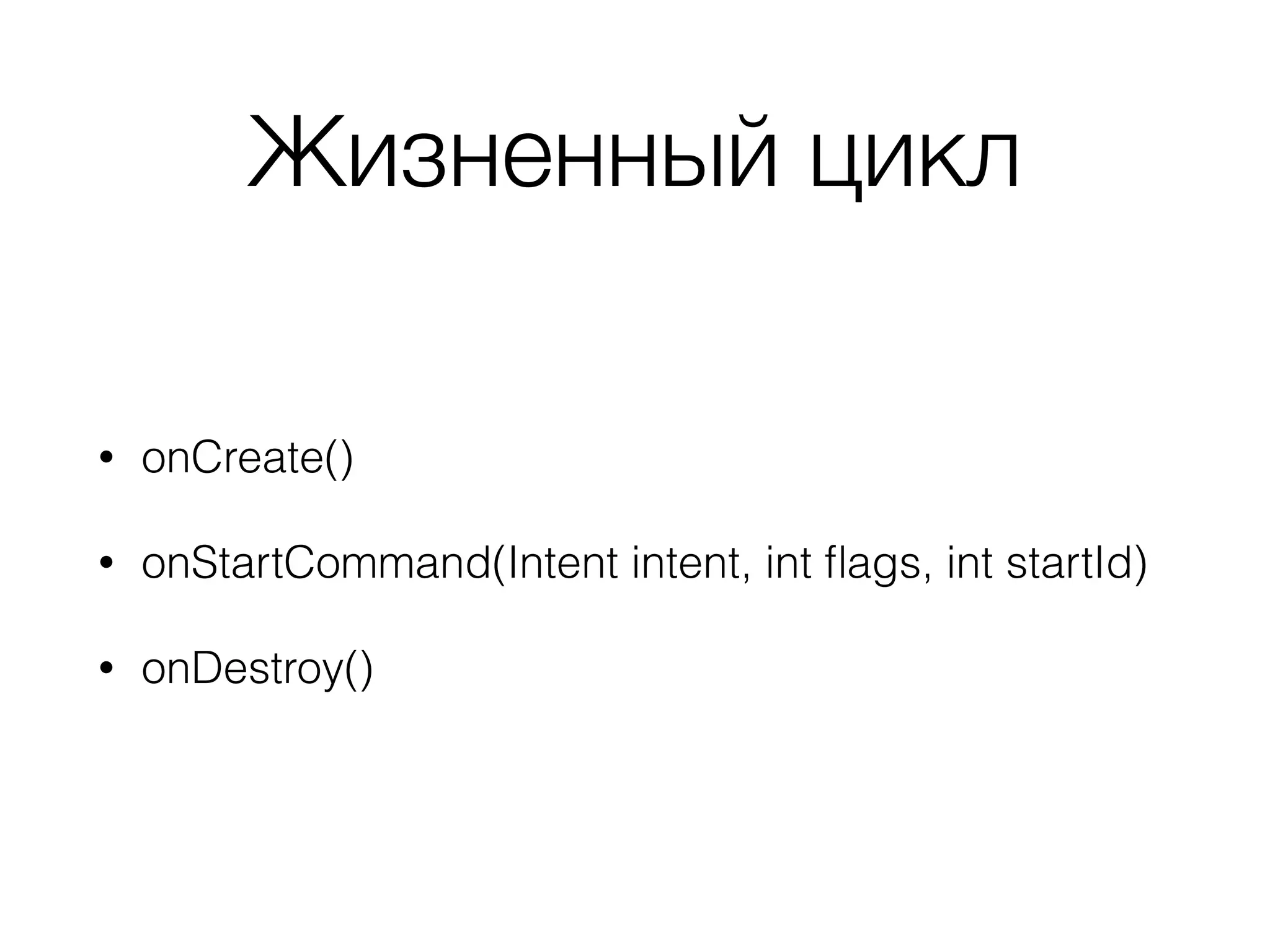 Жизненный цикл
• onCreate()
• onStartCommand(Intent intent, int ﬂags, int startId)
• onDestroy()
 