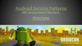 Android Service Patterns
  AIDL Services Aren’t That Hard…
          Shree Kumar
          InnoMinds Software
 
