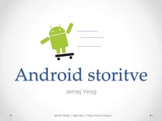 Android storitve
             Jernej Virag



    Jernej Virag | @jernejv | http://www.virag.si   1
 