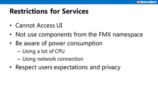 Restrictions for Services
• Cannot Access UI
• Not use components from the FMX namespace
• Be aware of power consumption
–...