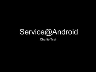 Service@Android
Charlie Tsai
 