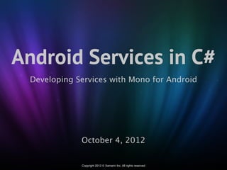 Android Services in C#
 Developing Services with Mono for Android




             October 4, 2012

             Copyright 2012 © Xamarin Inc. All rights reserved
 