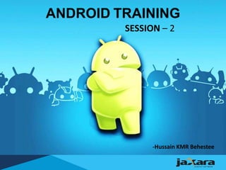 ANDROID TRAINING
SESSION – 2
-Hussain KMR Behestee
 
