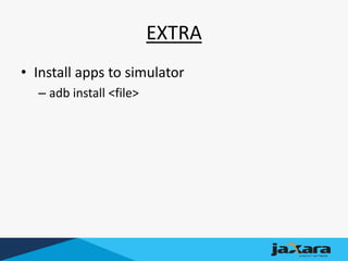 EXTRA
• Install apps to simulator
– adb install <file>
 