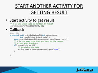 START ANOTHER ACTIVITY FOR
GETTING RESULT
• Start activity to get result
• Callback
 