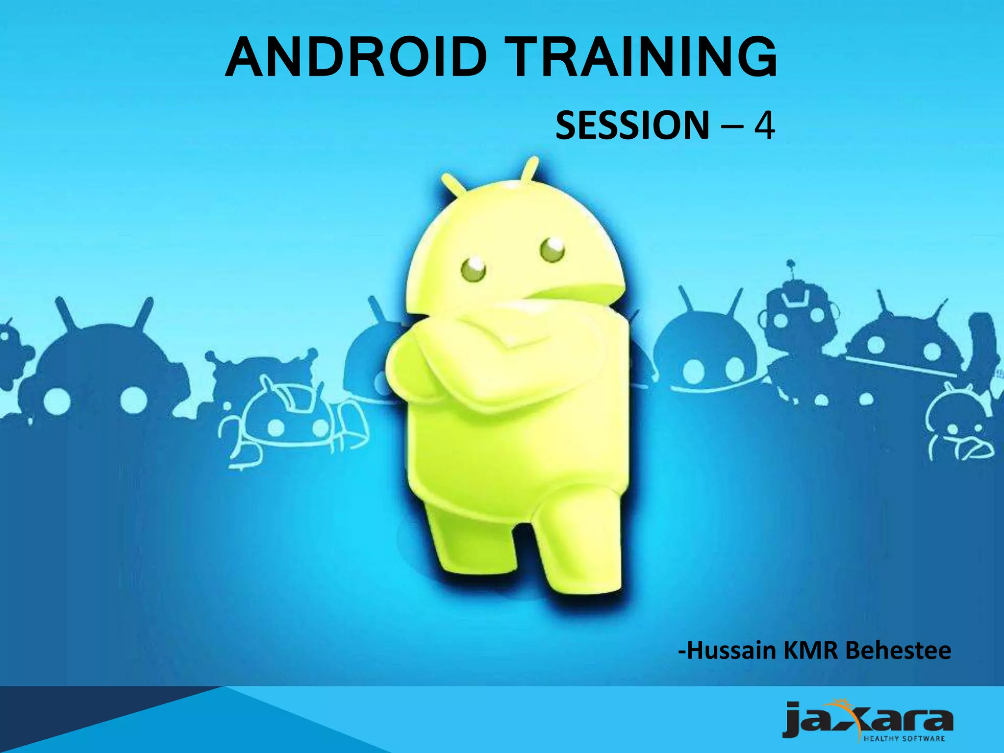 ANDROID TRAINING
SESSION – 4
-Hussain KMR Behestee
 