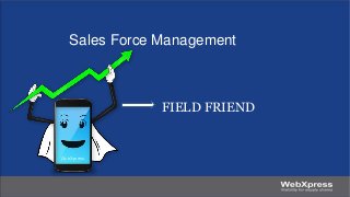 Sales Force Management
FIELD FRIEND
 