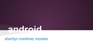 android 
sherilyn martinez montes 
 