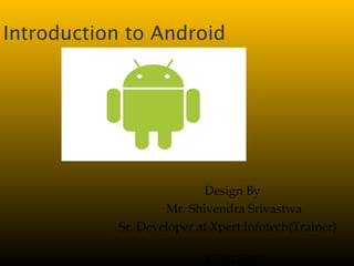 Introduction to Android
Design By
Mr. Shivendra Srivastwa
APSMIND TECHNOLOGY
8750475003
 
