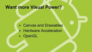 Want more Visual Power?

● Canvas and Drawables
● Hardware Acceleration
● OpenGL

 