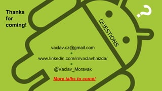 ?

vaclav.cz@gmail.com
●
www.linkedin.com/in/vaclavhnizda/
●
@Vaclav_Moravak
More talks to come!

NS

IO

ST

E
QU

Thanks
for
coming!

 