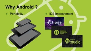 Why Android ?
● Portability

● IDE Improvement

 
