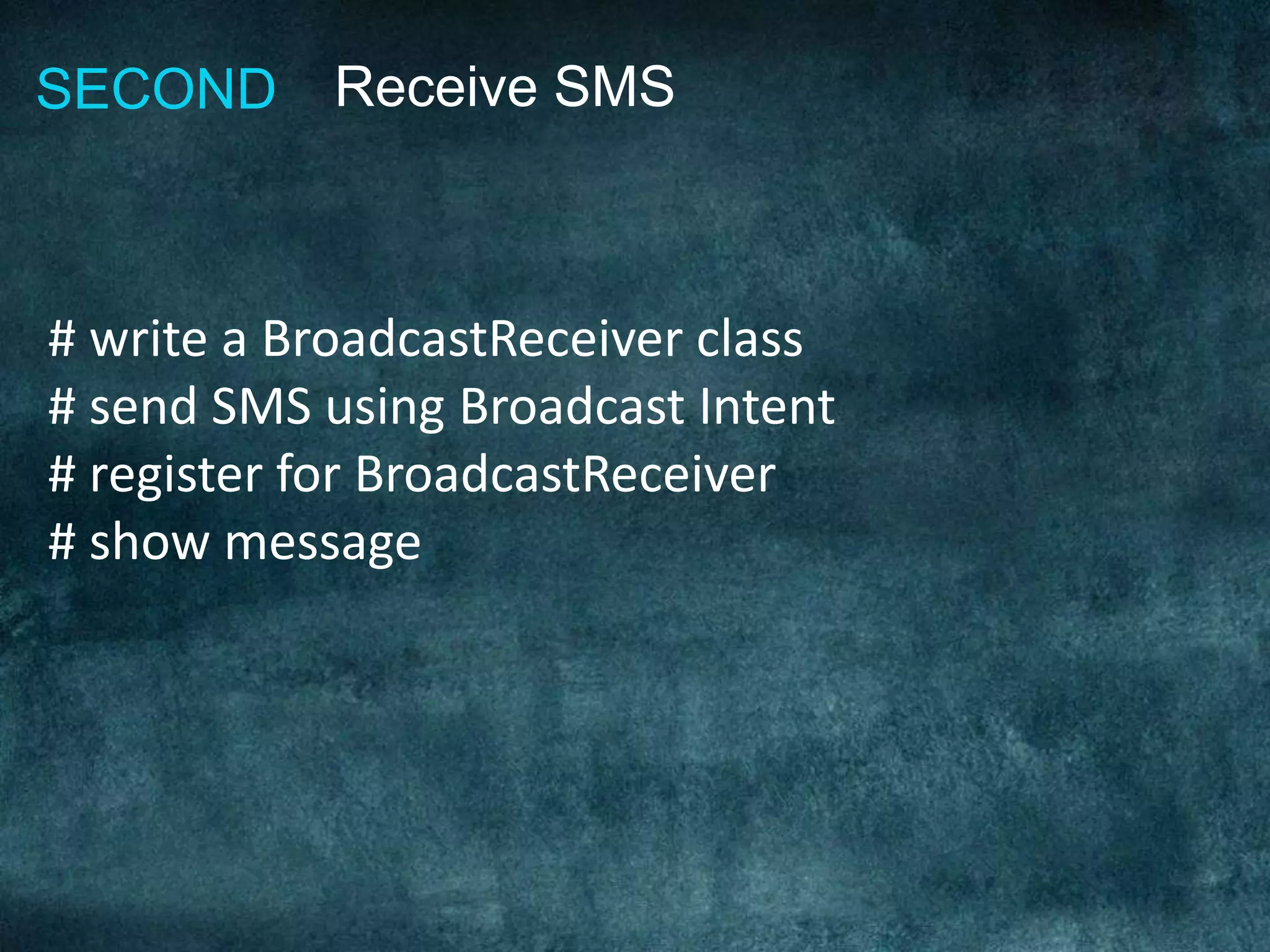 Receive SMSSECOND
# write a BroadcastReceiver class
# send SMS using Broadcast Intent
# register for BroadcastReceiver
# show message
 