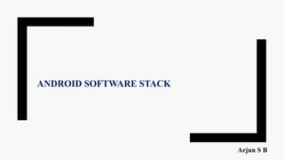 ANDROID SOFTWARE STACK
Arjun S B
 