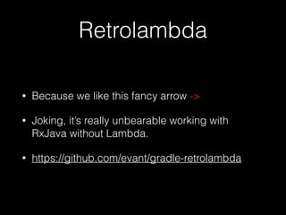 Retrolambda
• Because we like this fancy arrow ->
• Joking, it’s really unbearable working with
RxJava without Lambda.
• https://github.com/evant/gradle-retrolambda
 