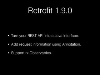 Retroﬁt 1.9.0
• Turn your REST API into a Java interface.
• Add request information using Annotation.
• Support rx.Observables.
 