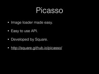 Picasso
• Image loader made easy.
• Easy to use API.
• Developed by Square.
• http://square.github.io/picasso/
 